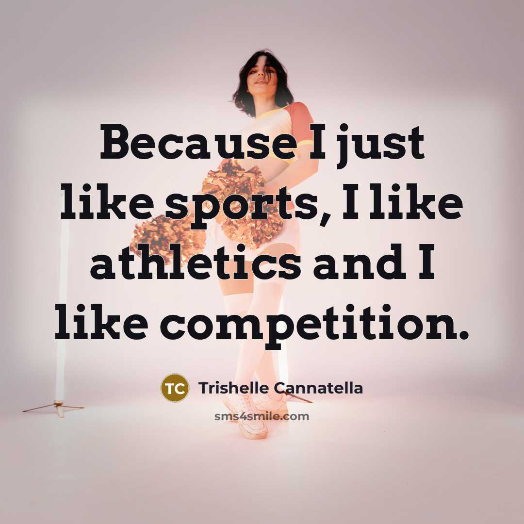 “Because I just like sports, I like athletics and I…” quote by Trishelle Cannatella