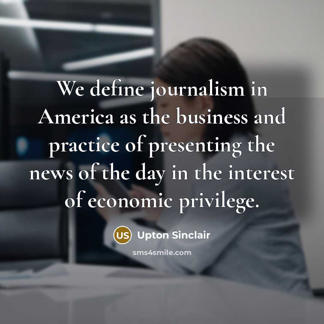 “We define journalism in America as the business and practice…” quote by Upton Sinclair