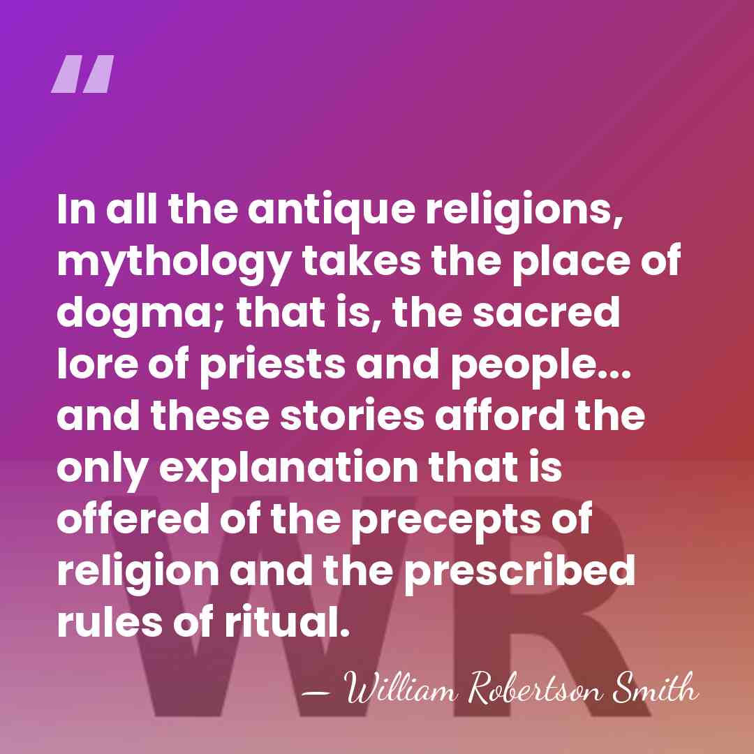 In all the antique religions, mythology takes the place of dogma; that&hellip; - William Robertson Smith