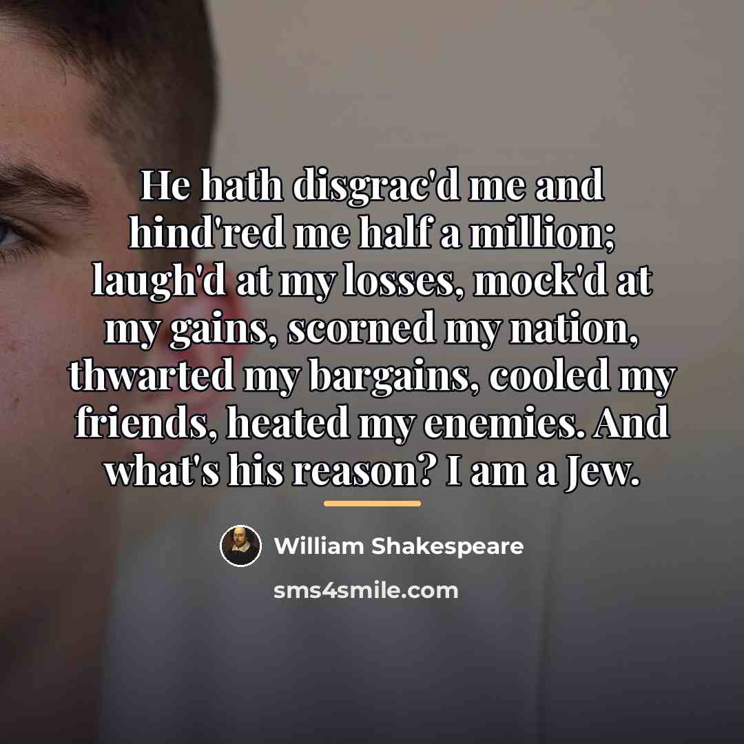 “He hath disgrac'd me and hind'red me half a million;…” quote by William Shakespeare