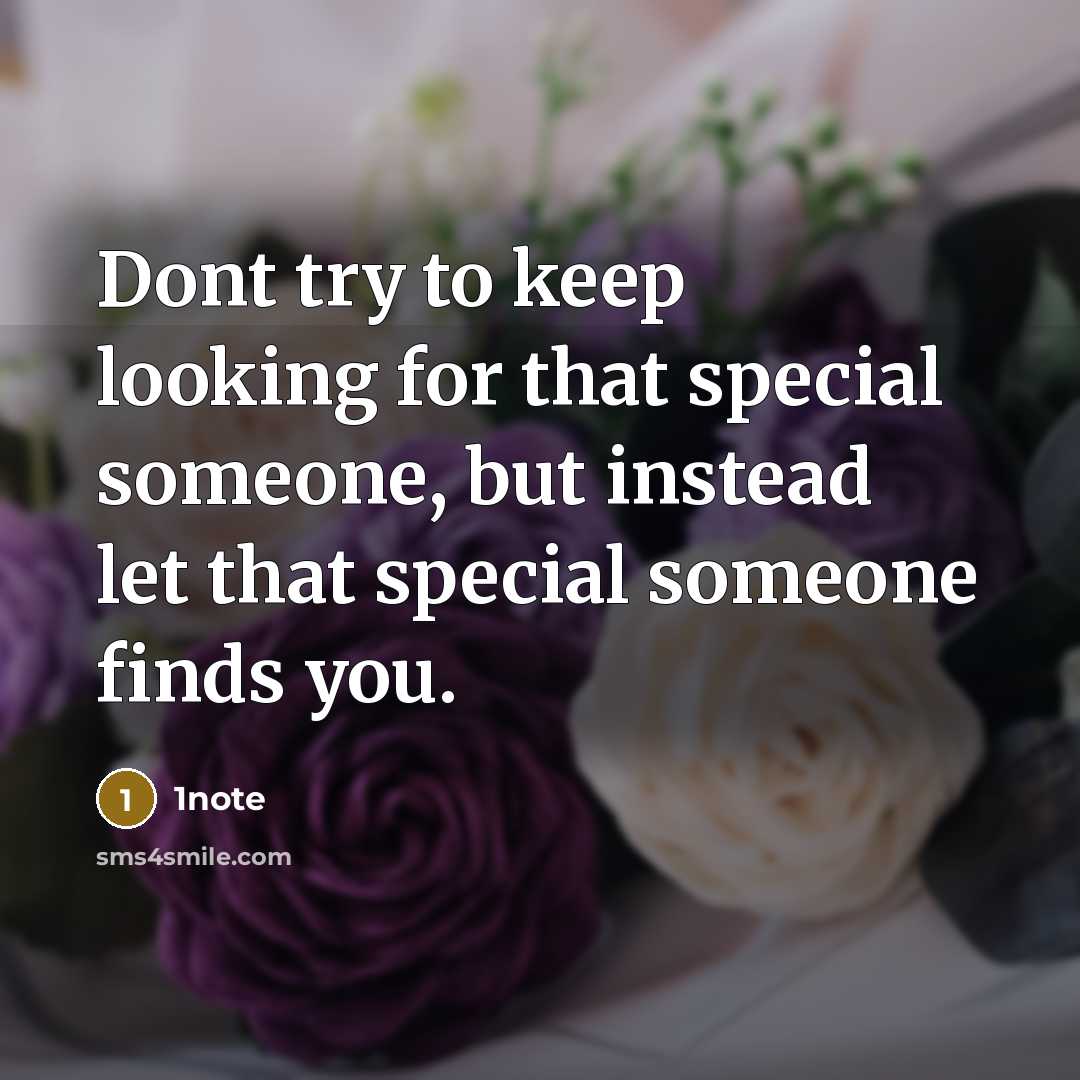 “Dont try to keep looking for that special someone, but instead let that special someone finds you.” quote by 1note