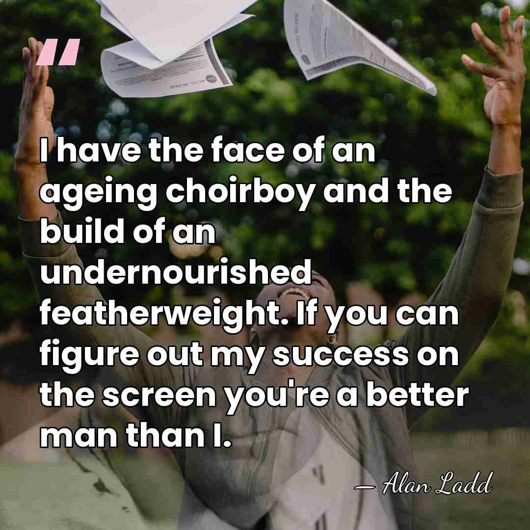 I have the face of an ageing choirboy and the build of&hellip; - Alan Ladd