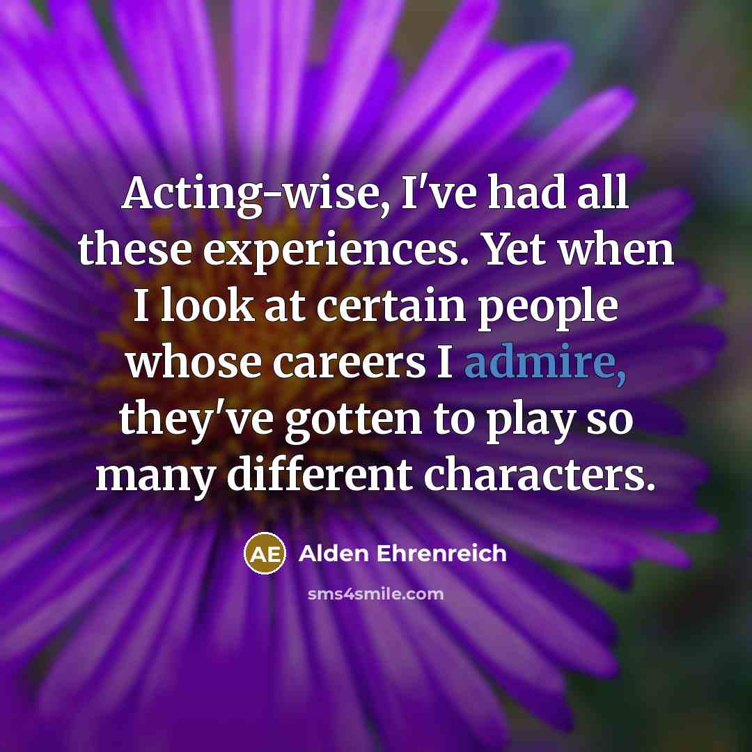 “Acting-wise, I've had all these experiences. Yet when I look…” quote by Alden Ehrenreich