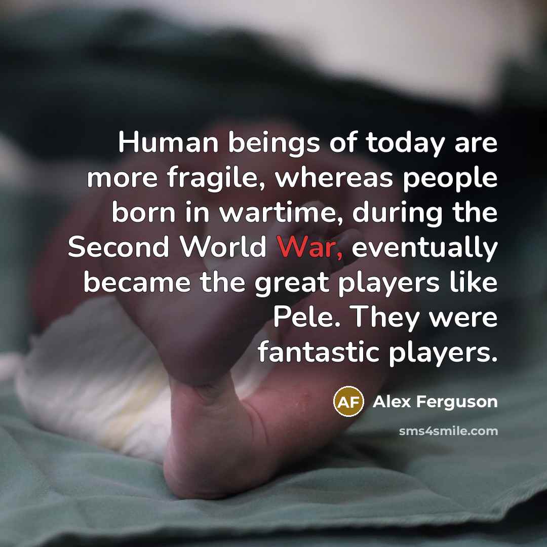 “Human beings of today are more fragile, whereas people born…” quote by Alex Ferguson