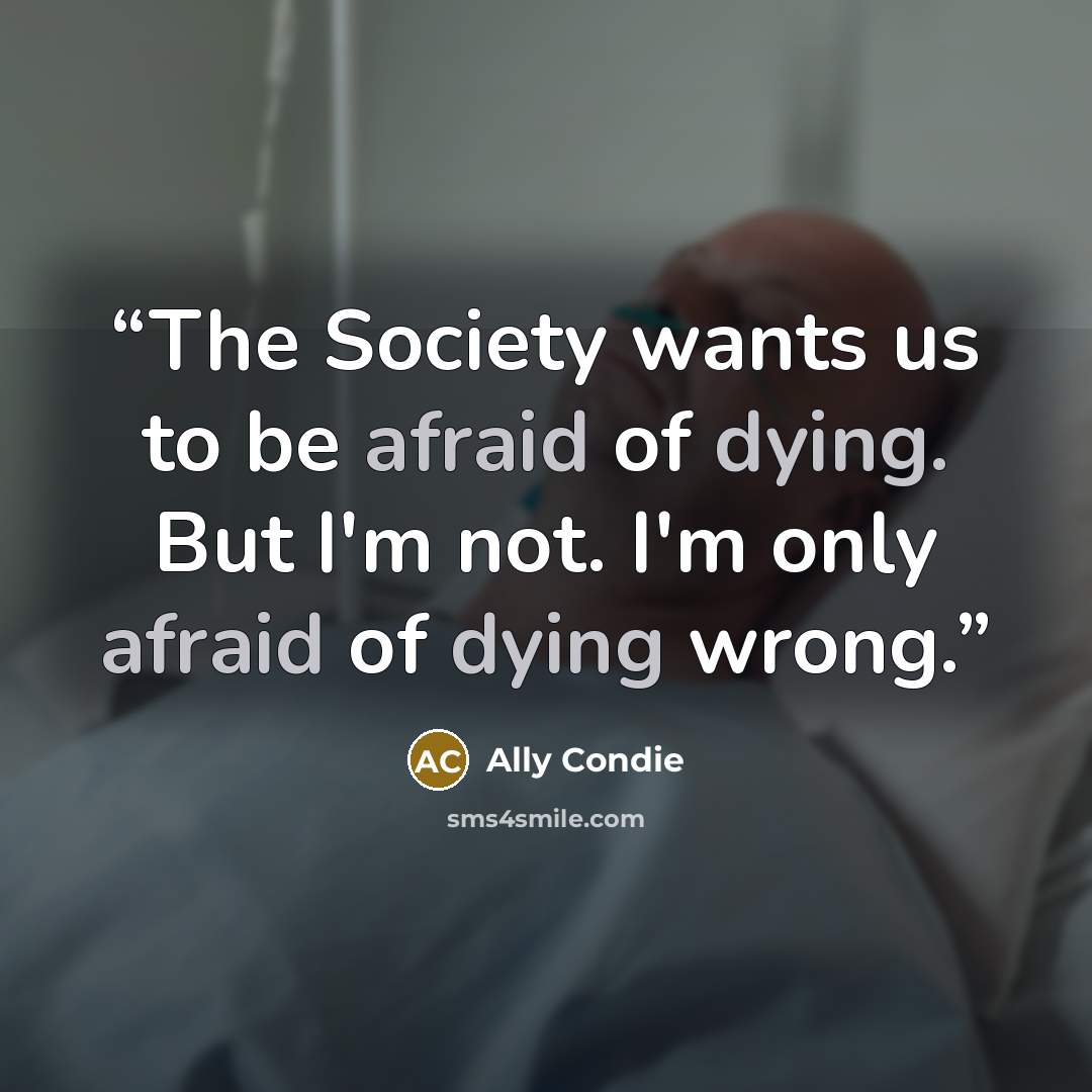 “The Society wants us to be afraid of dying. But I'm not. I'm only afraid of dying wrong.” quote by Ally Condie