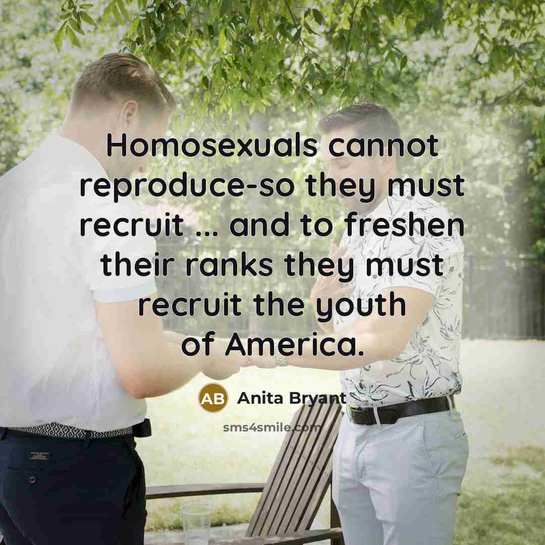 “Homosexuals cannot reproduce-so they must recruit ... and to freshen…” quote by Anita Bryant