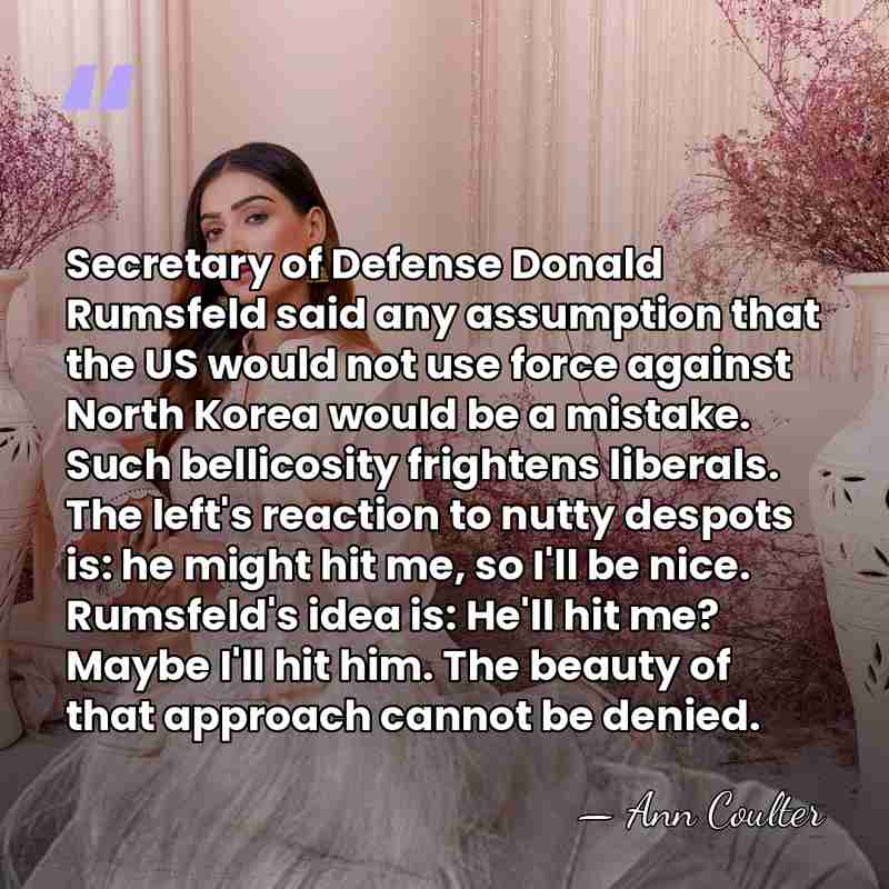 Secretary of Defense Donald Rumsfeld said any assumption that the US would&hellip; - Ann Coulter