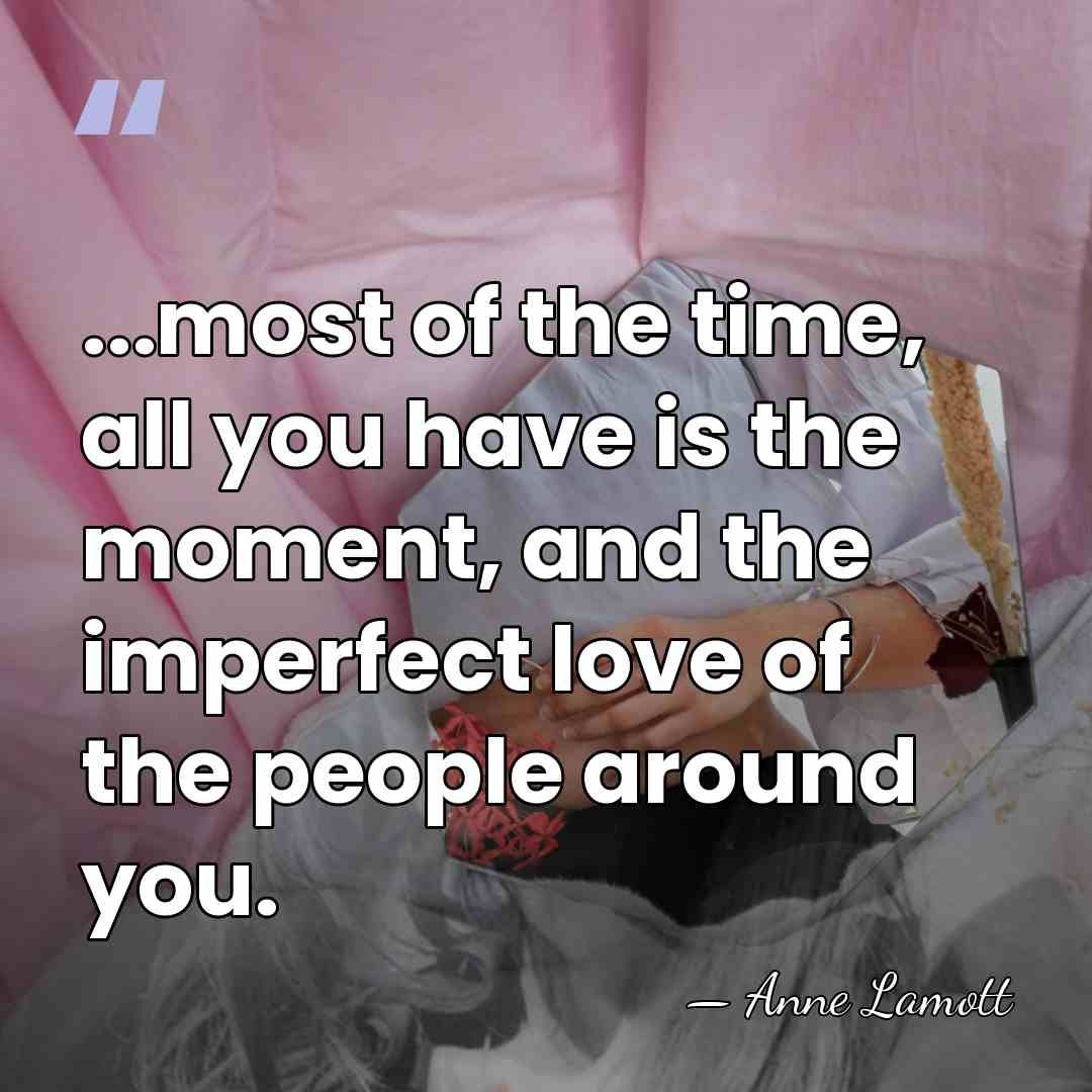 ...most of the time, all you have is the moment, and the&hellip; - Anne Lamott