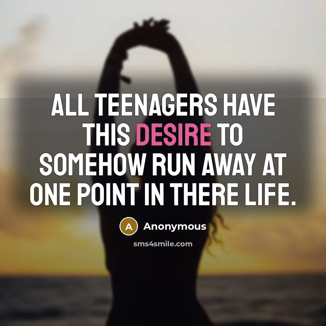 “All teenagers have this desire to somehow run away at one point in there life.” quote by Anonymous