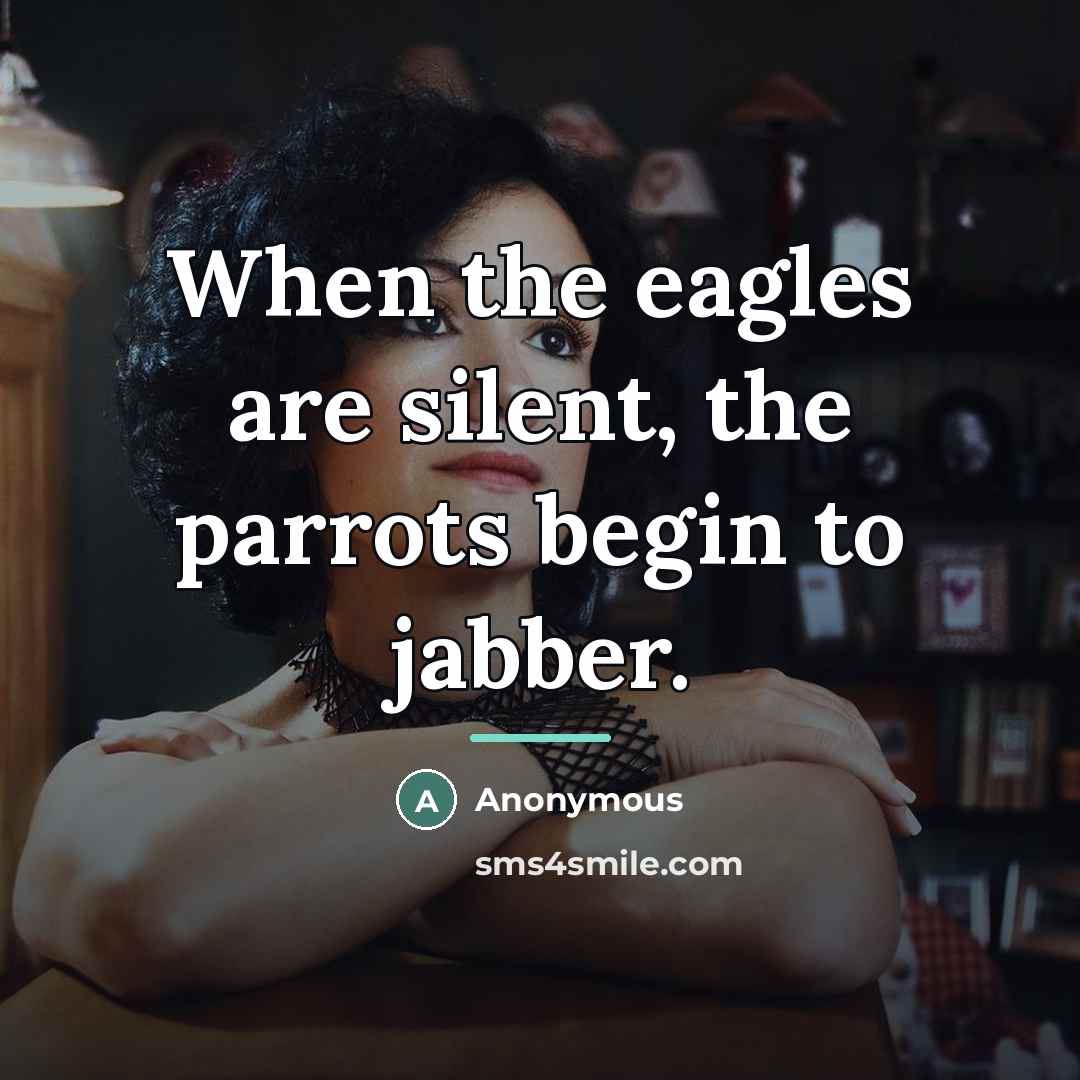 “When the eagles are silent, the parrots begin to jabber.…” quote by Anonymous