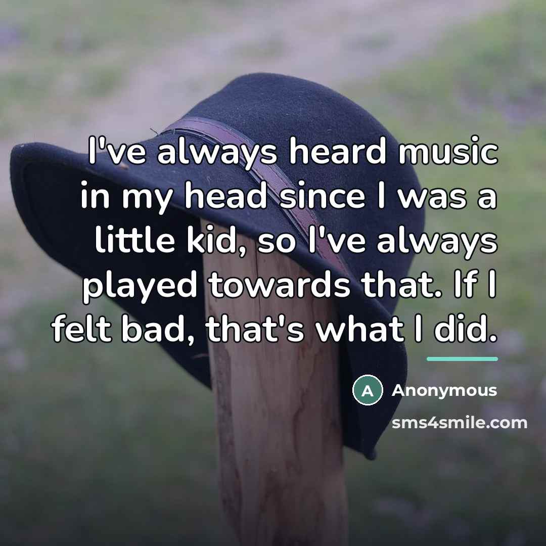 “I've always heard music in my head since I was…” quote by Anonymous