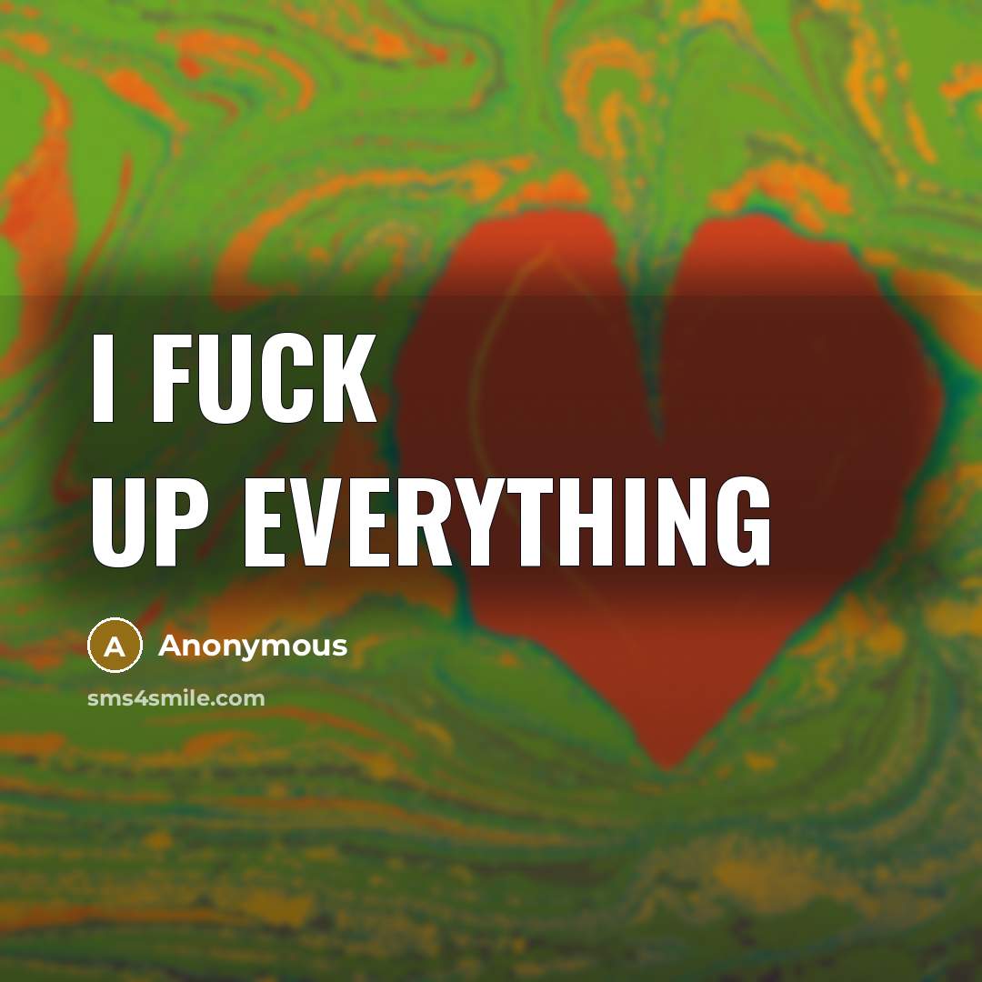 “I fuck up everything…” quote by Anonymous