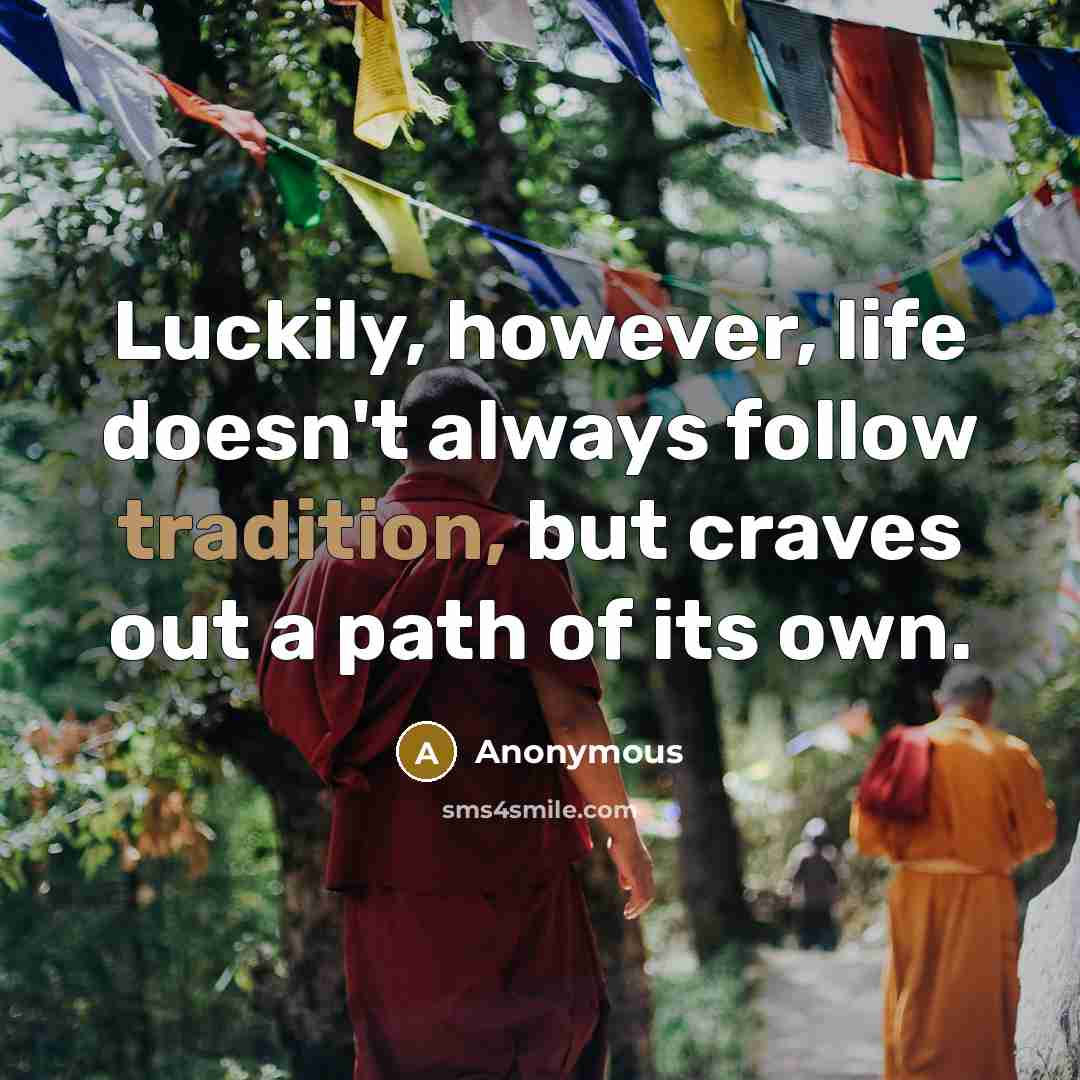 “Luckily, however, life doesn't always follow tradition, but craves out a path of its own.” quote by Anonymous