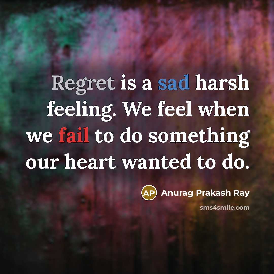 “Regret is a sad harsh feeling. We feel when we…” quote by Anurag Prakash Ray