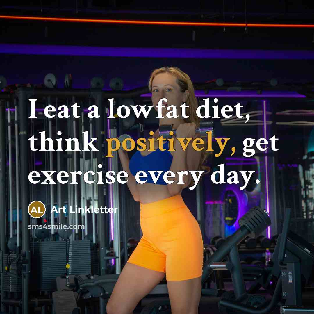 “I eat a lowfat diet, think positively, get exercise every day.” quote by Art Linkletter