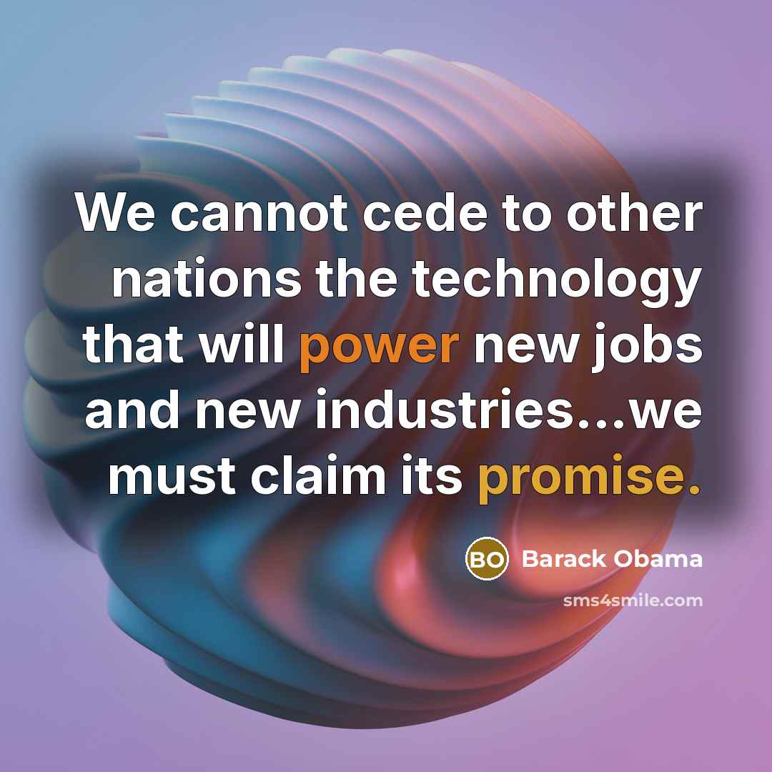 “We cannot cede to other nations the technology that will power new jobs and new industries...we must claim its promise.” quote by Barack Obama