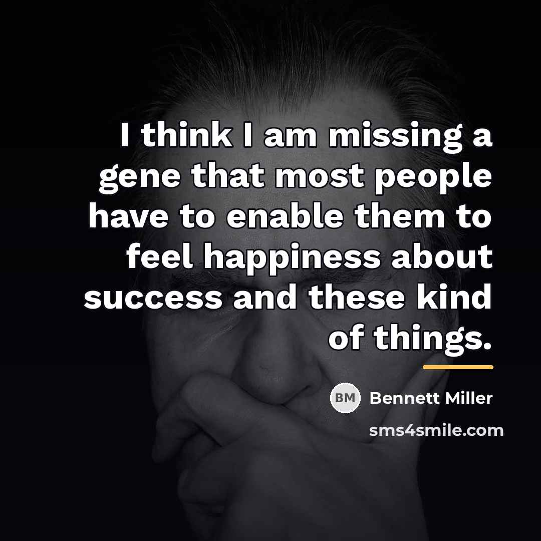 “I think I am missing a gene that most people…” quote by Bennett Miller