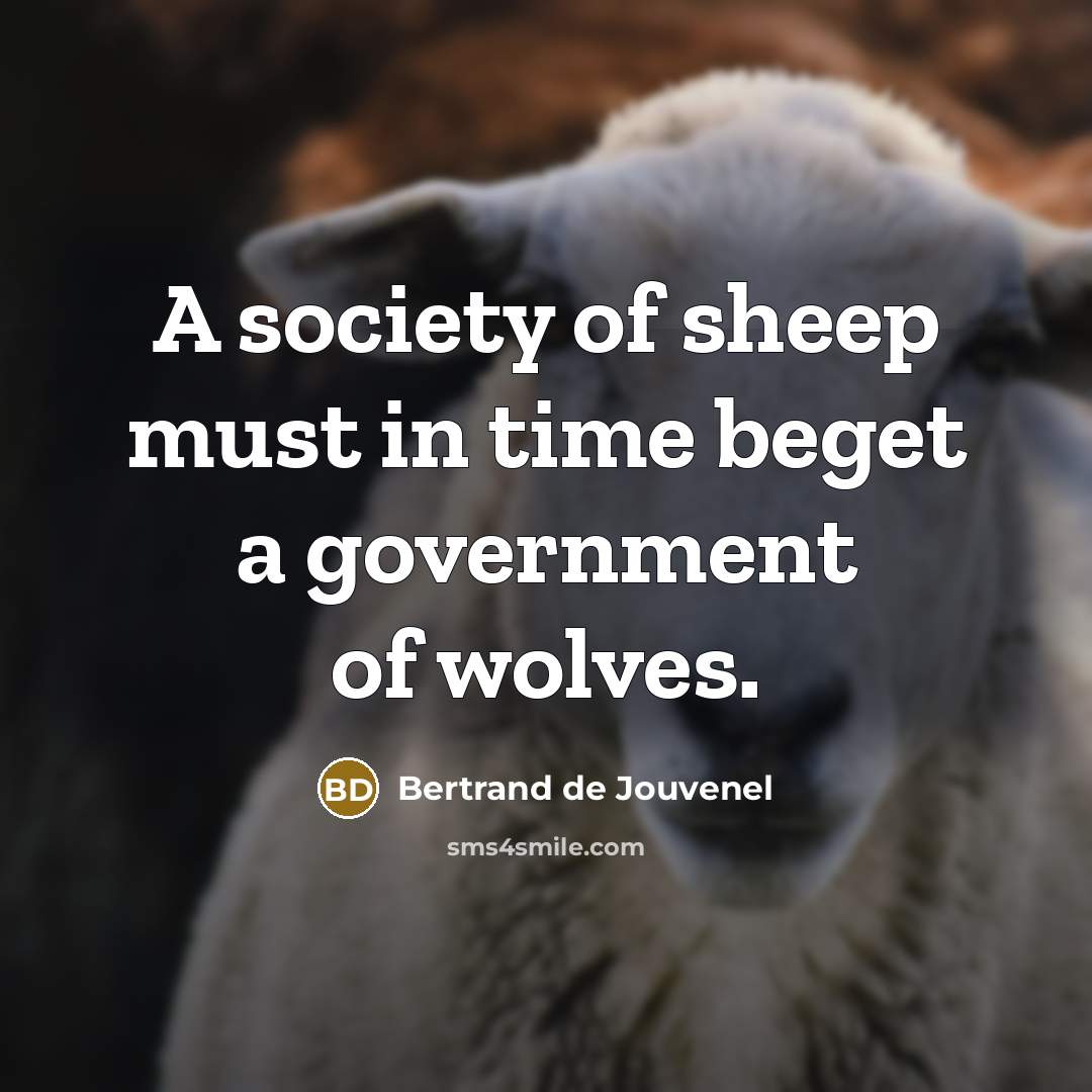 “A society of sheep must in time beget a government of wolves.” quote by Bertrand De Jouvenel