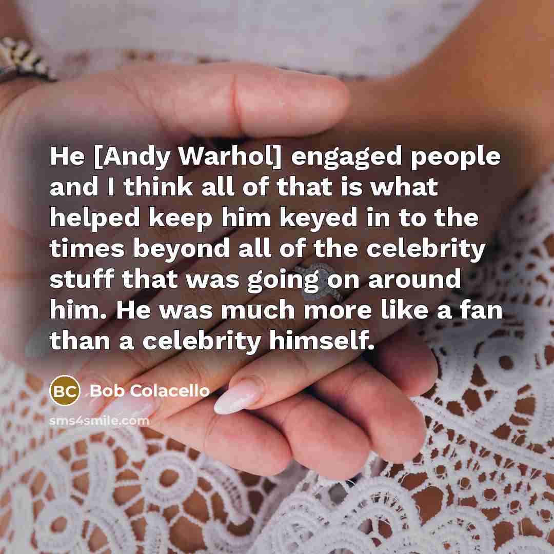 “He [Andy Warhol] engaged people and I think all of…” quote by Bob Colacello