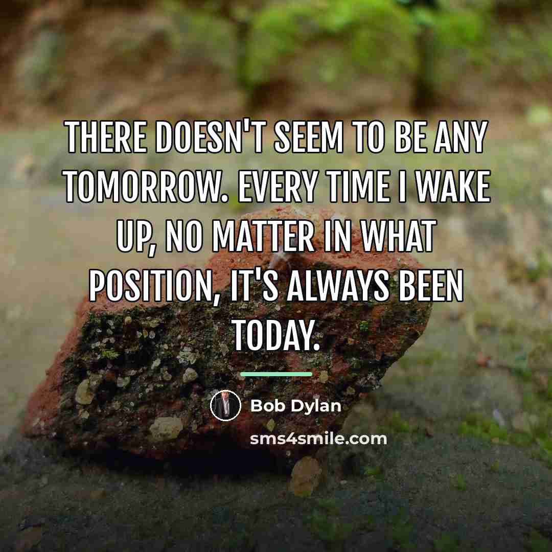 “There doesn't seem to be any tomorrow. Every time I…” quote by Bob Dylan