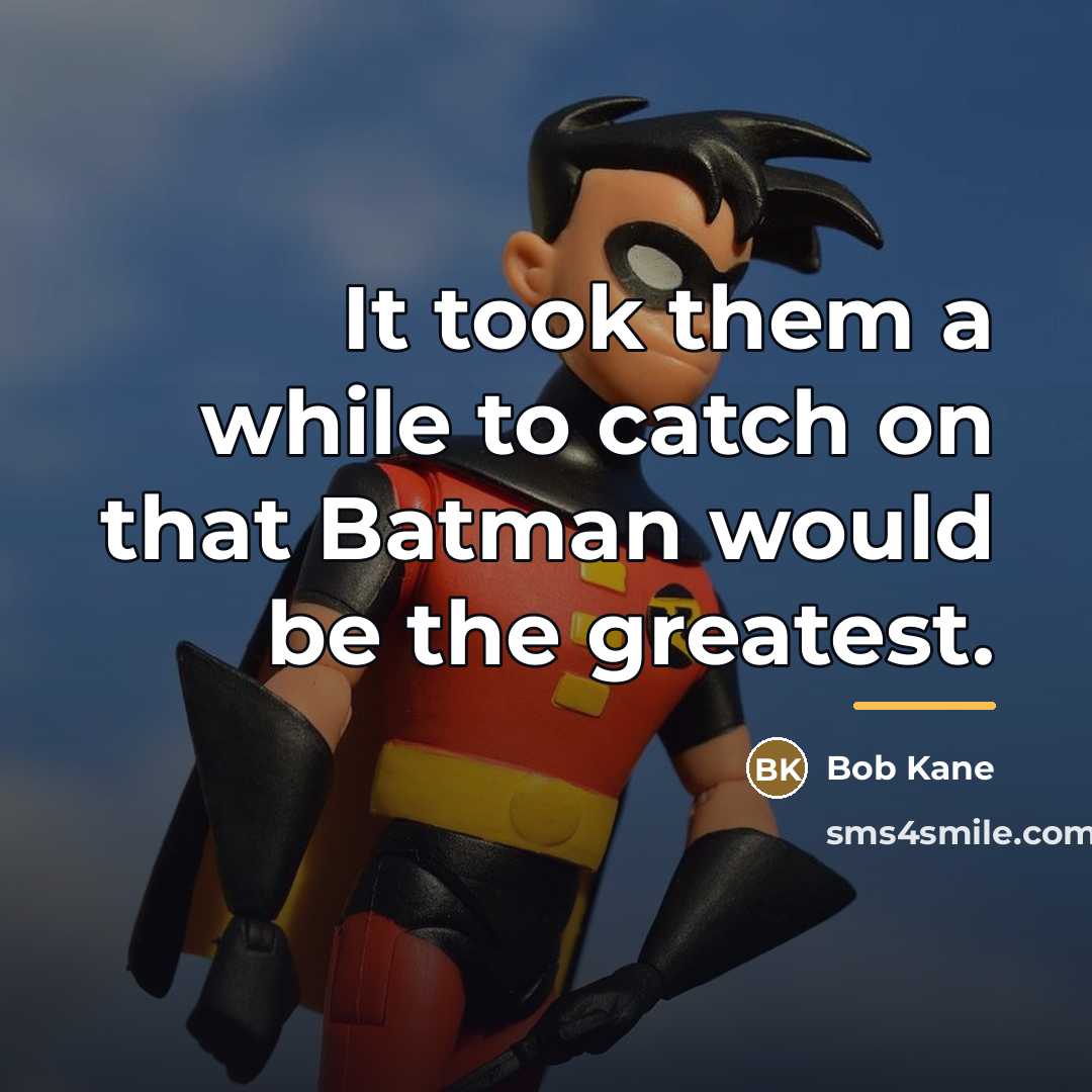 “It took them a while to catch on that Batman…” quote by Bob Kane