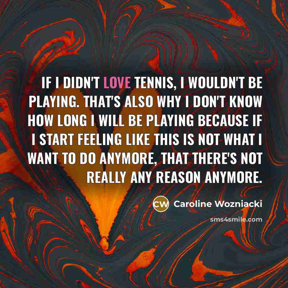 “If I didn't love tennis, I wouldn't be playing. That's…” quote by Caroline Wozniacki