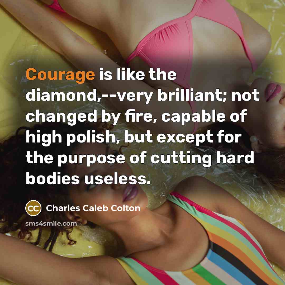 “Courage is like the diamond,--very brilliant; not changed by fire,…” quote by Charles Caleb Colton