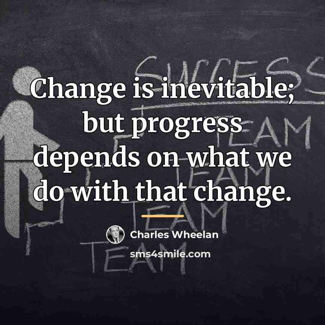 “Change is inevitable; but progress depends on what we do…” quote by Charles Wheelan