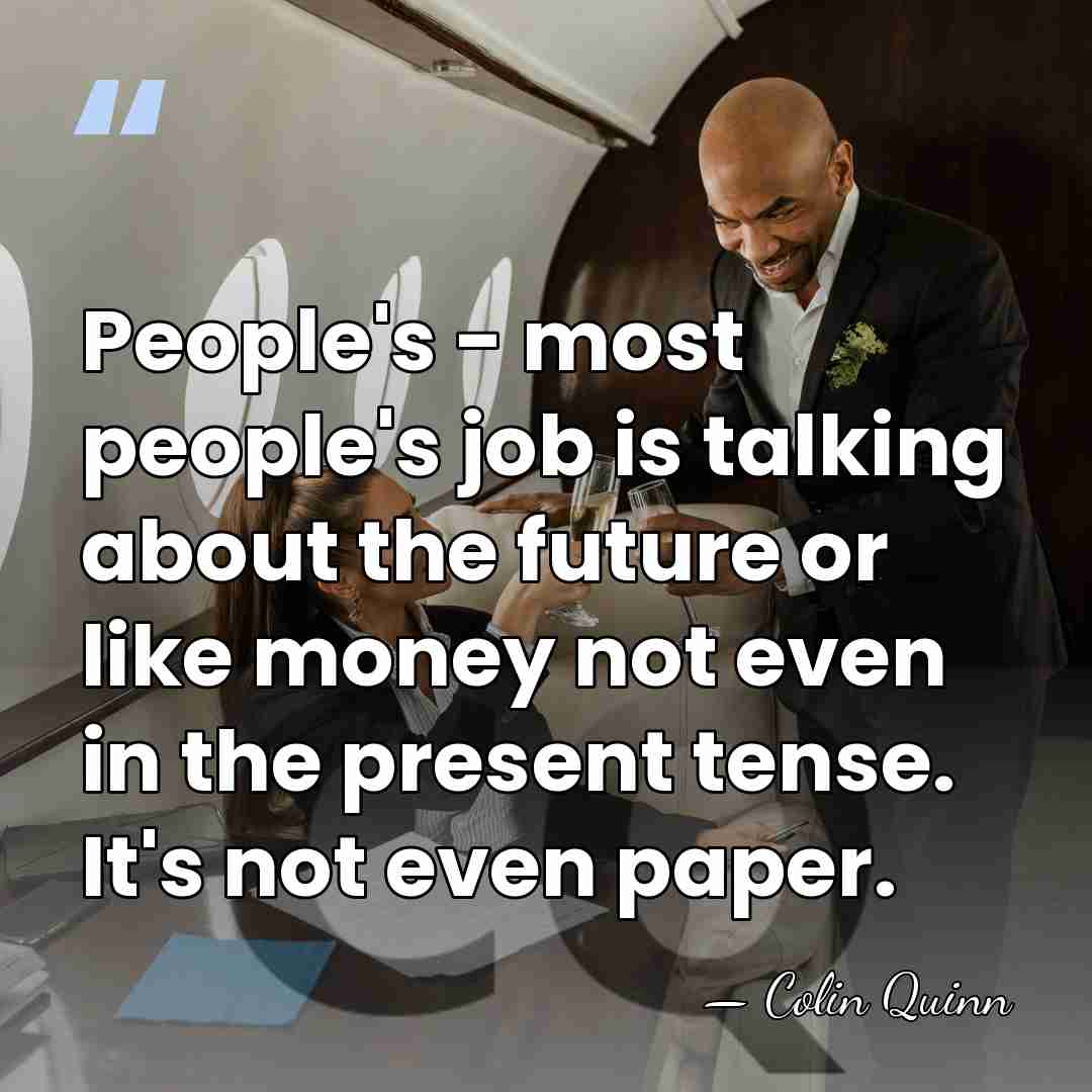 People's - most people's job is talking about the future or like&hellip; - Colin Quinn