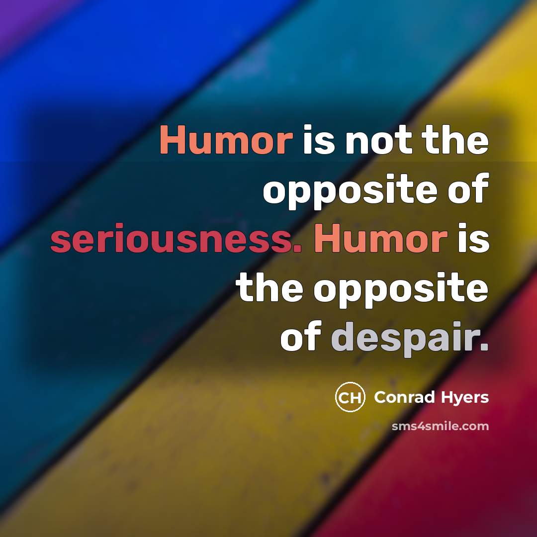 “Humor is not the opposite of seriousness. Humor is the opposite of despair.” quote by Conrad Hyers