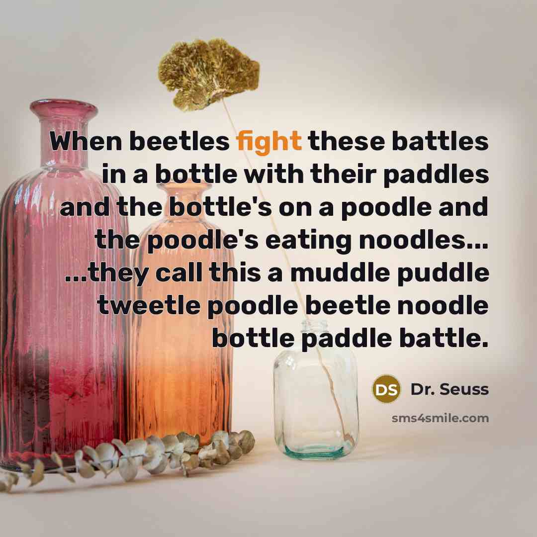“When beetles fight these battles in a bottle with their…” quote by Dr. Seuss