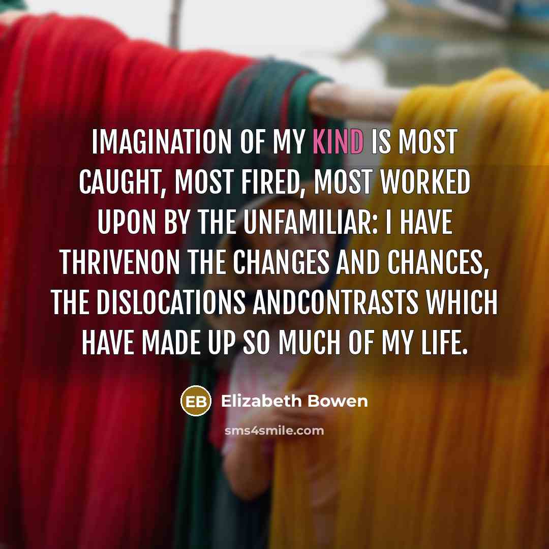 “Imagination of my kind is most caught, most fired, most…” quote by Elizabeth Bowen