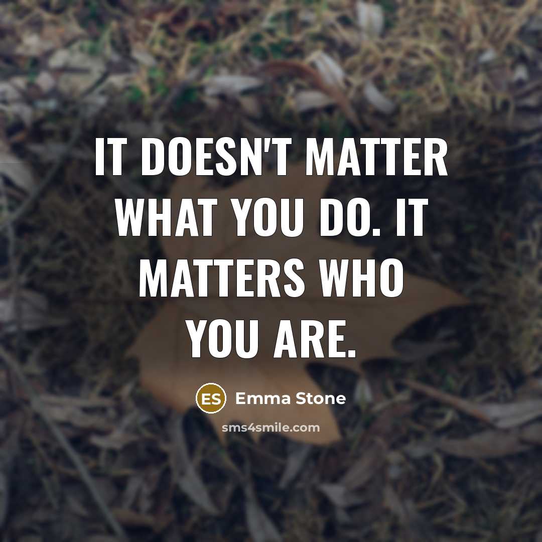 “It doesn't matter what you do. It matters who you…” quote by Emma Stone