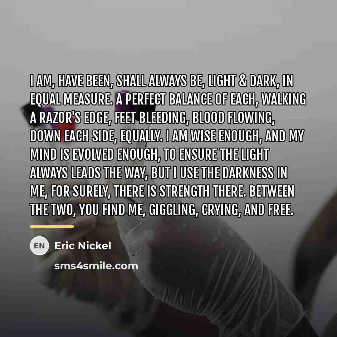“I am, have been, shall always be, Light & Dark,…” quote by Eric Nickel