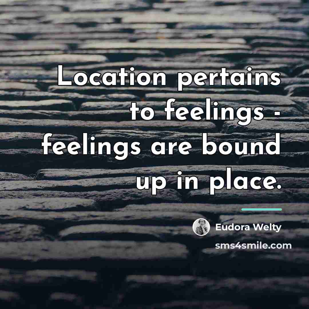 “Location pertains to feelings - feelings are bound up in…” quote by Eudora Welty
