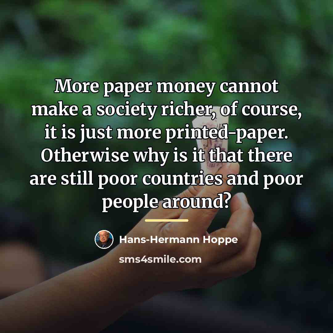 “More paper money cannot make a society richer, of course,…” quote by Hans-Hermann Hoppe