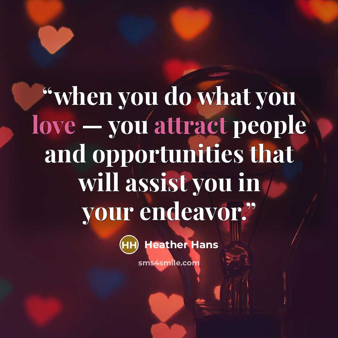“when you do what you love — you attract people and opportunities that will assist you in your endeavor.” quote by Heather Hans