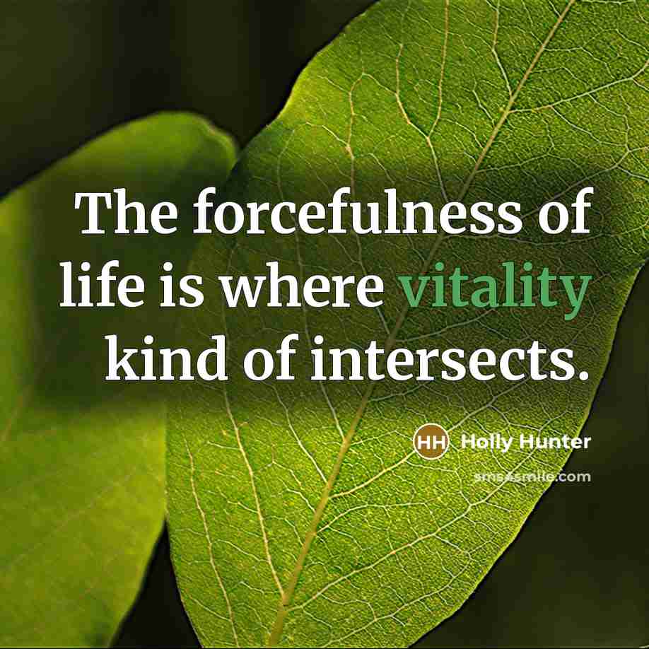 “The forcefulness of life is where vitality kind of intersects.…” quote by Holly Hunter