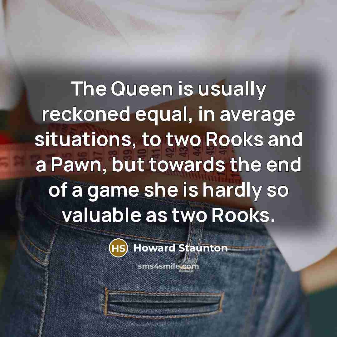 “The Queen is usually reckoned equal, in average situations, to…” quote by Howard Staunton