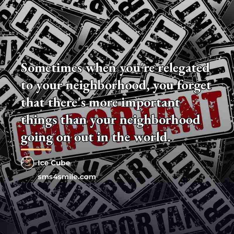 “Sometimes when you're relegated to your neighborhood, you forget that…” quote by Ice Cube