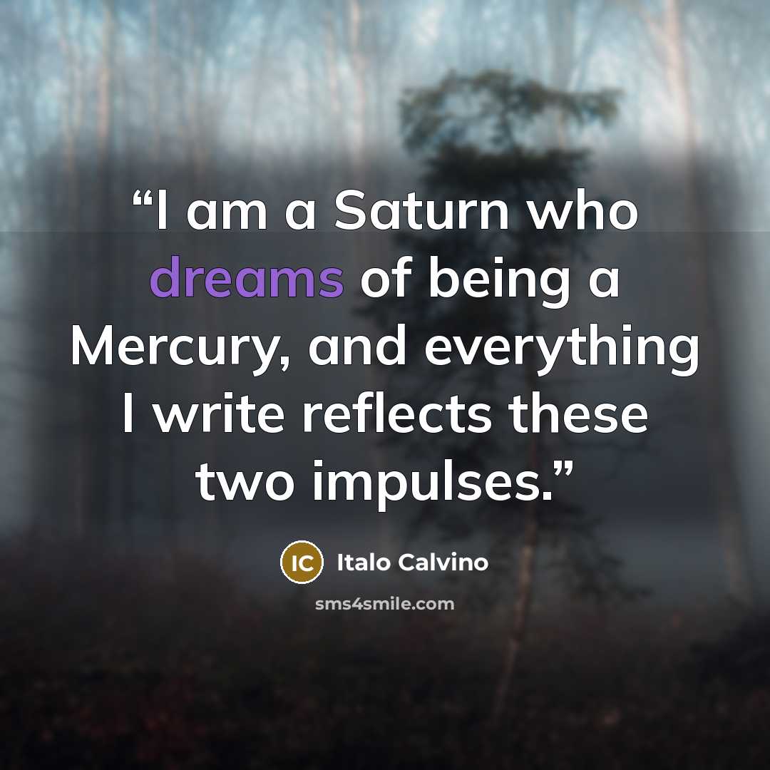 “I am a Saturn who dreams of being a Mercury, and everything I write reflects these two impulses.” quote by Italo Calvino