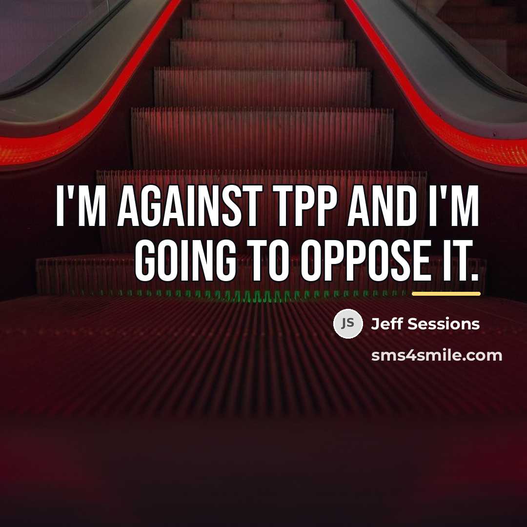 “I'm against TPP and I'm going to oppose it.…” quote by Jeff Sessions