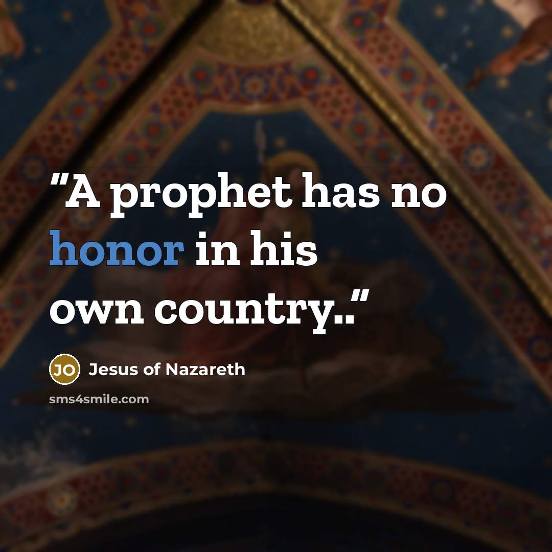 “A prophet has no honor in his own country..” quote by Jesus of Nazareth