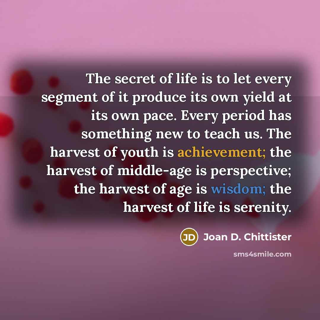 “The secret of life is to let every segment of…” quote by Joan D. Chittister