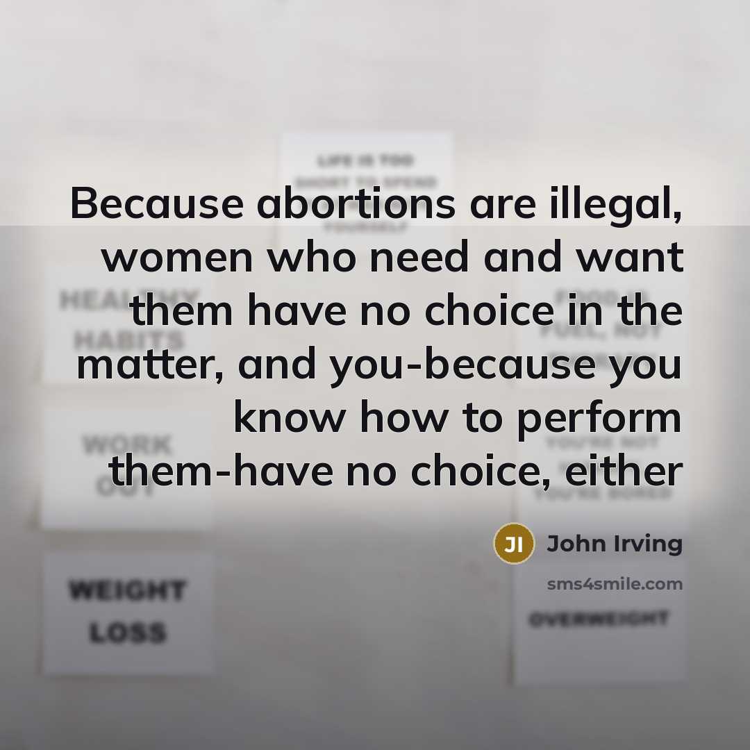 “Because abortions are illegal, women who need and want them…” quote by John Irving