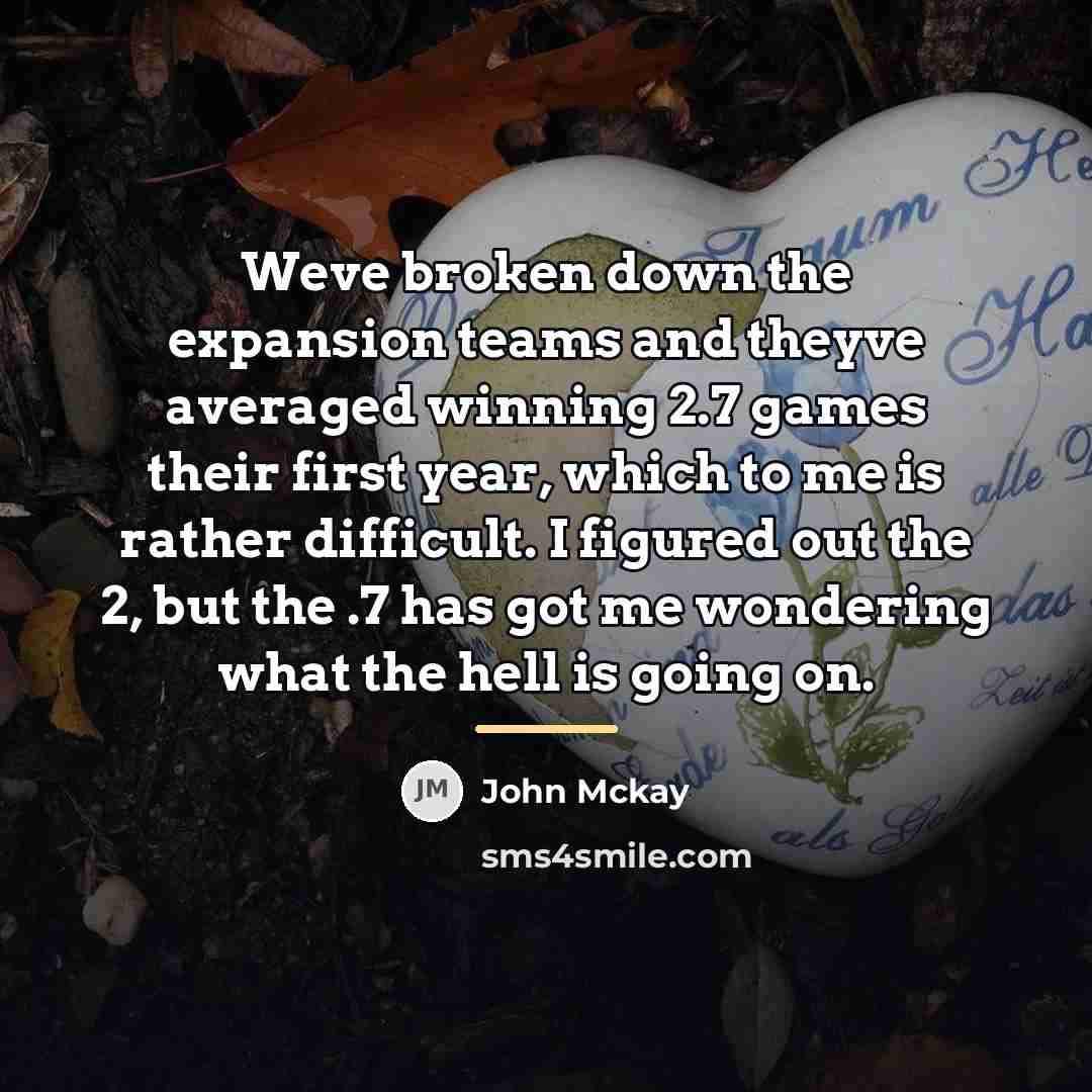 “Weve broken down the expansion teams and theyve averaged winning…” quote by John Mckay