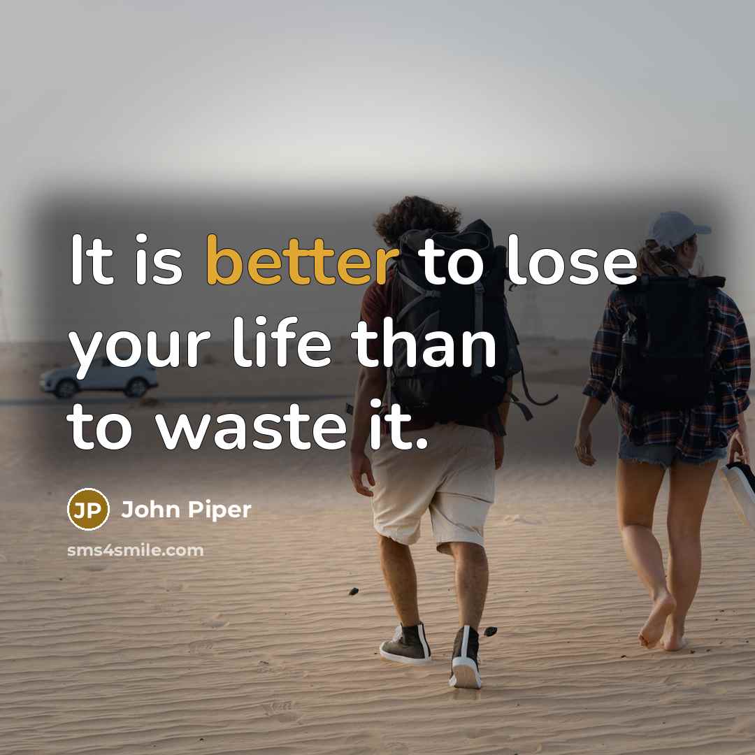 “It is better to lose your life than to waste it.” quote by John Piper