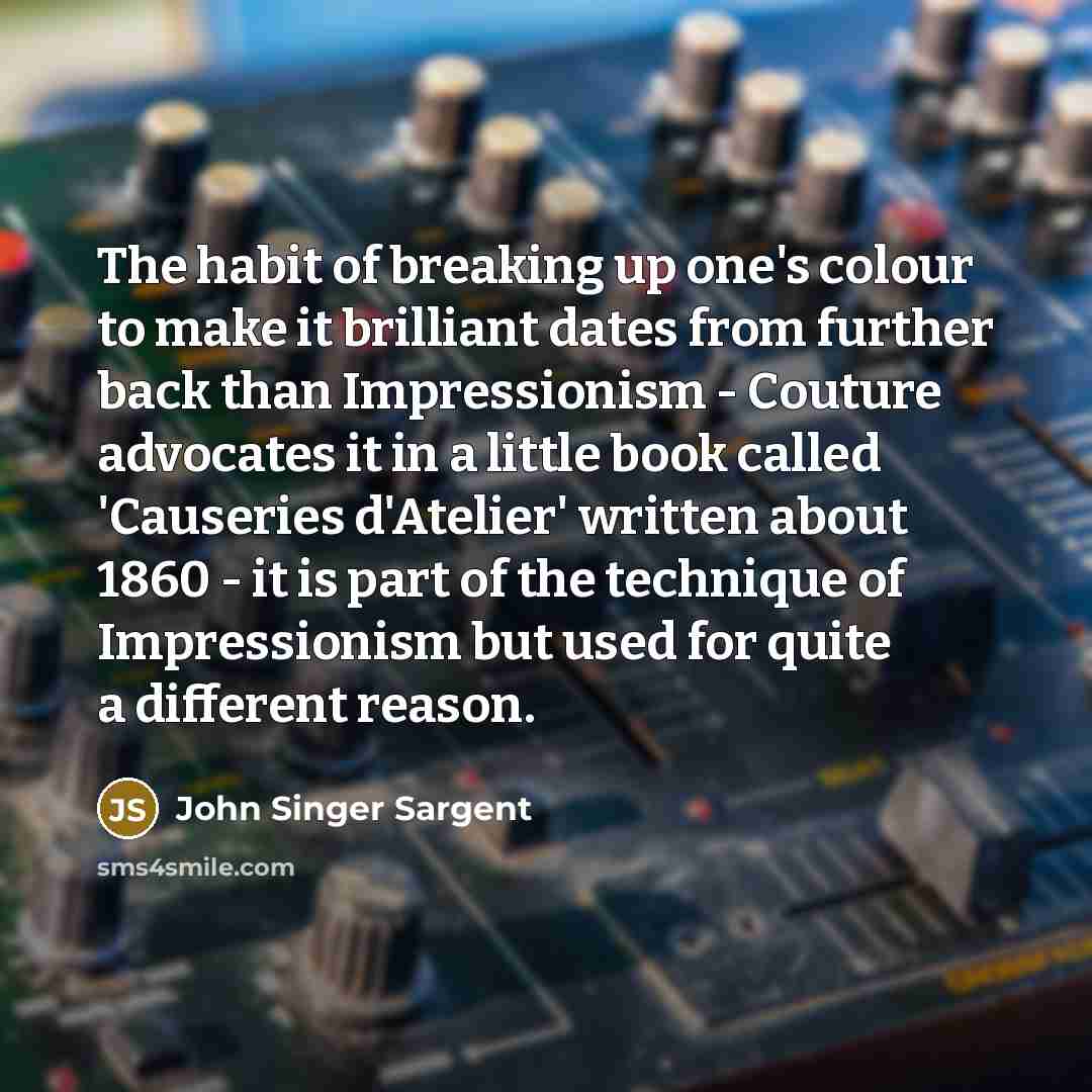 “The habit of breaking up one's colour to make it…” quote by John Singer Sargent
