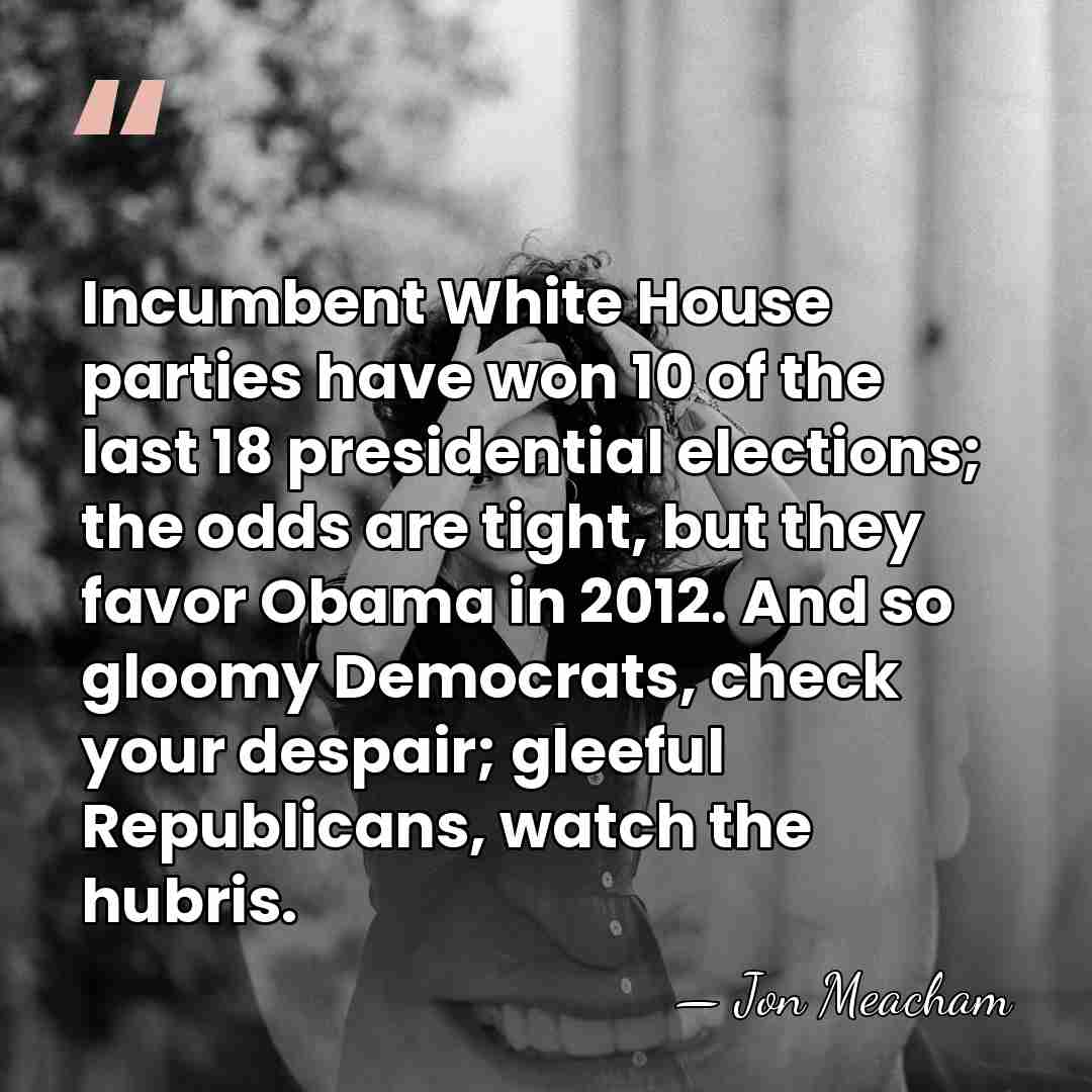 Incumbent White House parties have won 10 of the last 18 presidential&hellip; - Jon Meacham