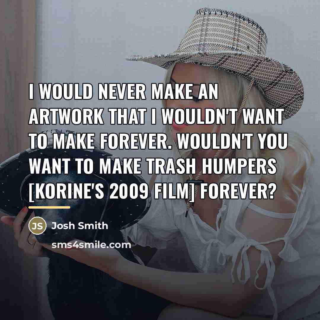 “I would never make an artwork that I wouldn't want…” quote by Josh Smith